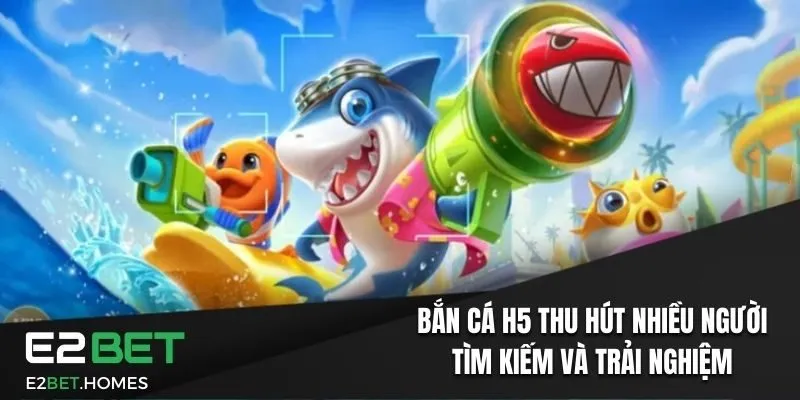 Bắn cá H5 thu hút nhiều người tìm kiếm và trải nghiệm chơi game