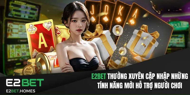 E2bet thường xuyên cập nhập những tính năng mới hỗ trợ người chơi