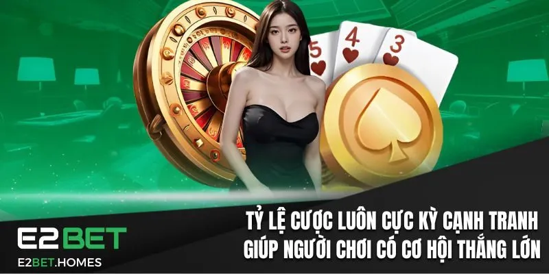 Tỷ lệ cược luôn cực kỳ cạnh tranh giúp người chơi có cơ hội thắng lớn